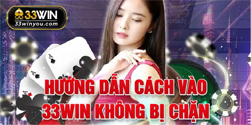 Hướng dẫn cách vào 33win không bị chặn